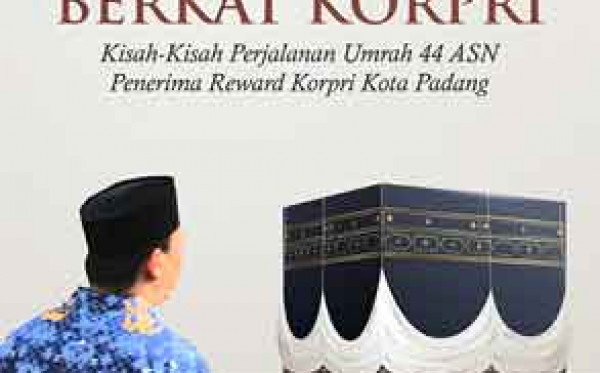 Ke Tanah Suci Berkat Korpri:  Kisah‐kisah Perjalanan Umrah 44 ASN Penerima Reward Korpri Kota Padang