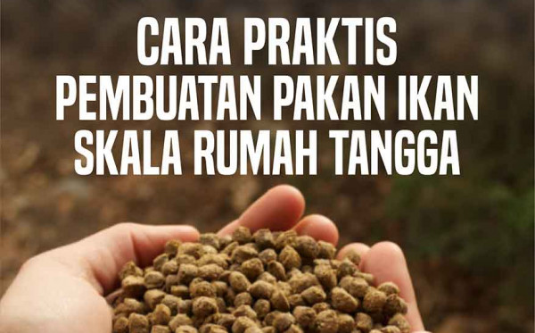 Cara Praktis Pembuatan Pakan Ikan Skala Rumah Tangga