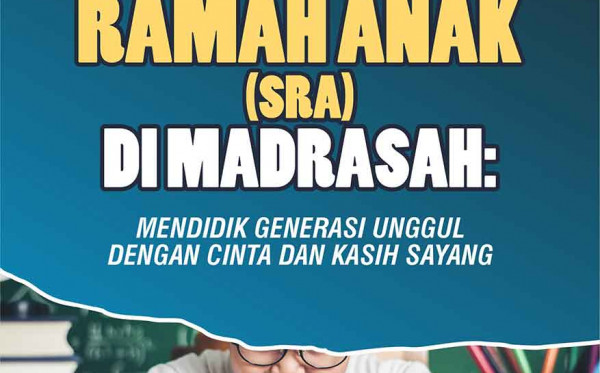 Sekolah Ramah Anak (SRA) di Madrasah (Mendidik Generasi Unggul dengan Cinta dan Kasih Sayang)