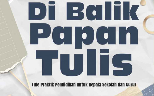 Di Balik Papan Tulis (Ide Praktik Pendidikan untuk Kepala Sekolah dan Guru)