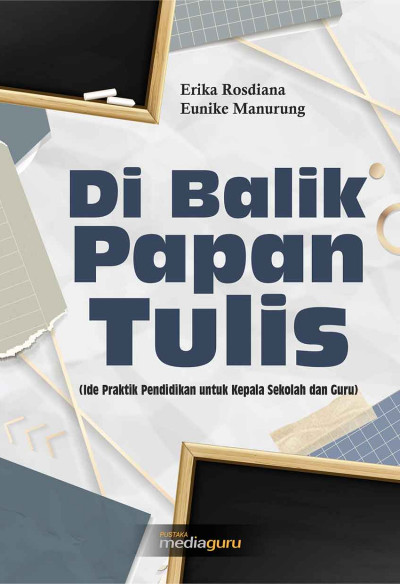 Di Balik Papan Tulis (Ide Praktik Pendidikan untuk Kepala Sekolah dan Guru)