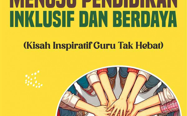 Melanjutkan Perjuangan Menuju Pendidikan Inklusif dan Berdaya (Kisah Inspiratif Guru Tak Hebat)